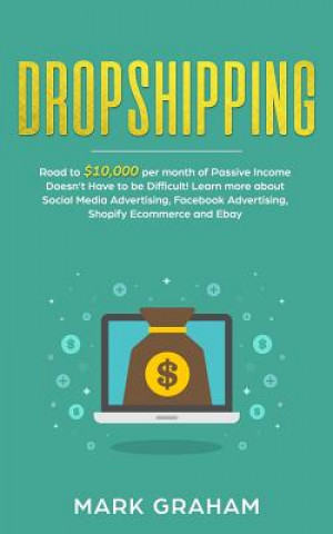 Książka Dropshipping: Road to $10,000 Per Month of Passive Income Doesn't Have to Be Difficult! Learn More about Social Media Advertising, F Mark Graham