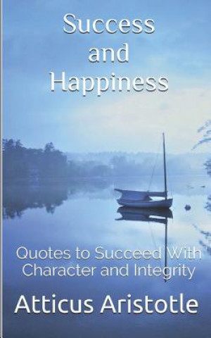 Könyv Success and Happiness: Quotes to Succeed with Character and Integrity Atticus Aristotle