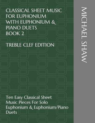 Kniha Classical Sheet Music For Euphonium With Euphonium & Piano Duets Book 2 Treble Clef Edition Michael Shaw