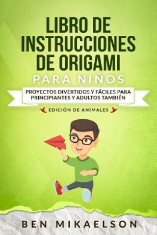 Kniha Libro de Instrucciones de Origami Para Ni?os Edición de Animales: Proyectos Divertidos Y Fáciles Para Principiantes Y Adultos También Ben Mikaelson