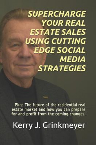 Könyv Supercharge Your Real Estate Sales Using Cutting Edge Social Media Strategies: Plus: The Future of the Residential Real Estate Market and How You Can Kerry J. Grinkmeyer