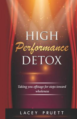 Kniha High Performance Detox: Taking You Offstage for Steps Toward Wholeness Lacey Pruett