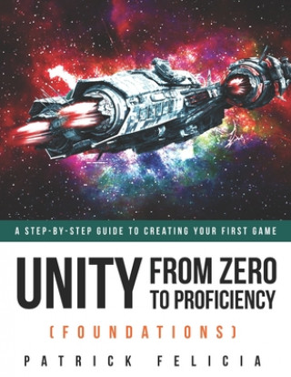 Könyv Unity From Zero to Proficiency (Foundations): A step-by-step guide to creating your first game Patrick Felicia