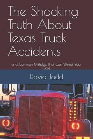 Kniha The Shocking Truth about Texas Truck Accidents: And Common Mistakes That Can Wreck Your Case David Todd