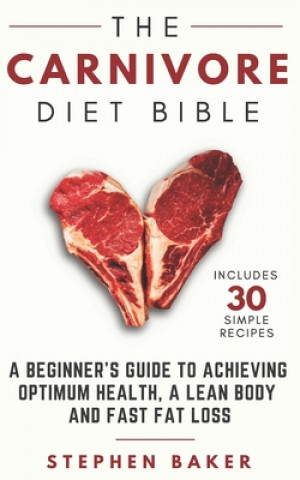 Könyv The Carnivore Diet Bible: A Beginner's Guide To Achieving Optimum Health, A Lean Body And Fast Fat Loss Stephen Baker