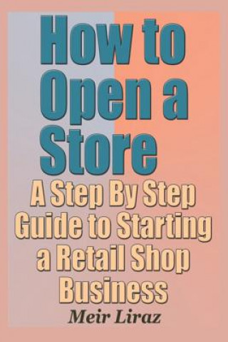 Kniha How to Open a Store - A Step by Step Guide to Starting a Retail Shop Business Meir Liraz