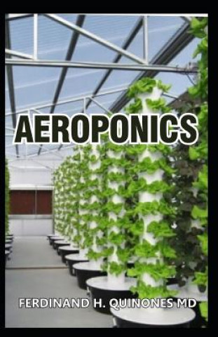 Kniha Aeroponics: The Complete Guide about Aeroponics (Indoor Gardening Practice in Which Plants Are Grown and Nourished) Ferdinand H. Quinones MD