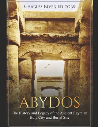 Könyv Abydos: The History and Legacy of the Ancient Egyptian Holy City and Burial Site Charles River Editors