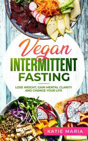 Kniha Vegan Intermittent Fasting: Lose Weight, Gain Mental Clarity and Change Your Life Katie Maria