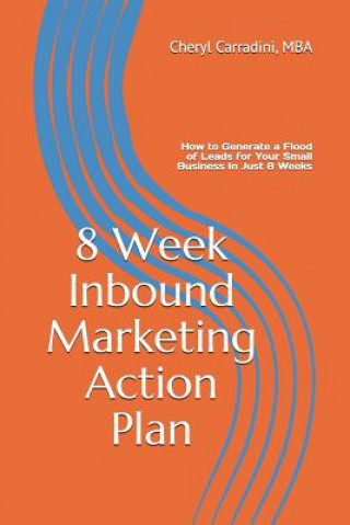 Könyv 8 Week Inbound Marketing Action Plan: How to Generate a Flood of Leads for Your Small Business in Just 8 Weeks Mba Cheryl Carradini