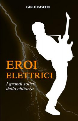 Kniha Eroi Elettrici: I Grandi Solisti Della Chitarra Carlo Pasceri