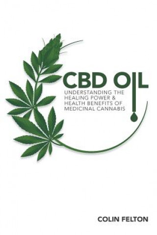 Kniha CBD Oil: Understanding the Healing Power and Health Benefits of Medicinal Cannabis Colin Felton