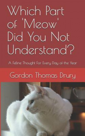 Knjiga Which Part of 'meow' Did You Not Understand?: A Feline Thought for Every Day of the Year Gordon Thomas Drury