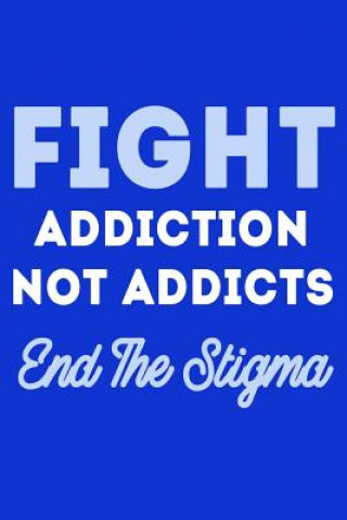 Kniha Fight Addiction Not the Addicts End the Stigma Journal For Life