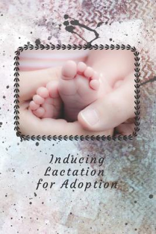 Kniha Inducing Lactation for Adoption: Track your progress to produce breast milk so you can breastfeed your adopted baby Relationship Books