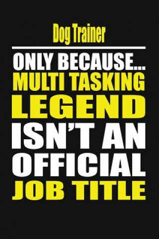 Kniha Dog Trainer Only Because Multi Tasking Legend Isn't an Official Job Title Your Career Notebook