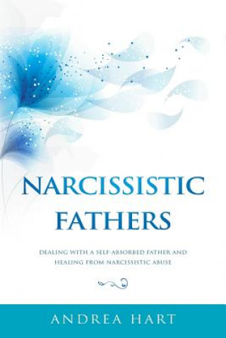 Kniha Narcissistic Fathers: Dealing with a Self-Absorbed Father and Healing from Narcissistic Abuse Andrea Hart