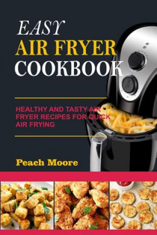 Kniha Easy Air Fryer Cookbook: Healthy and Tasty Air Fryer Recipes for Quick Air Frying Peach Moore