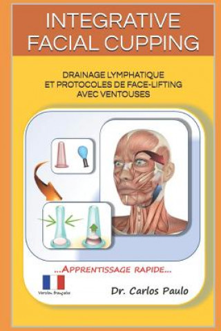 Книга Integrative Facial Cupping: Drainage lymphatique et protocoles de face-lifting avec ventouses Carlos Paulo