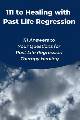 Kniha 111 to Healing with Past Life Regression: 111 Answers to Your Questions for Past Life Regression Therapy Healing Judy Toh