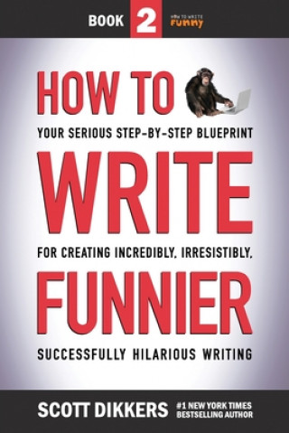 Book How to Write Funnier: Book Two of Your Serious Step-by-Step Blueprint for Creating Incredibly, Irresistibly, Successfully Hilarious Writing Scott Dikkers