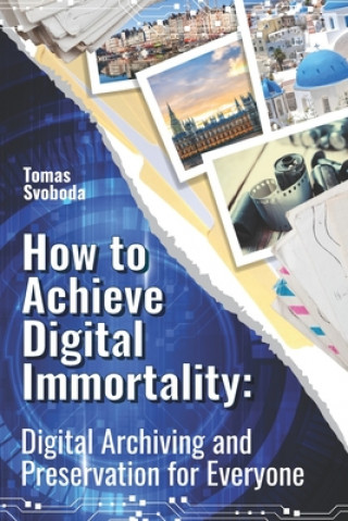 Könyv How to Achieve Digital Immortality: Digital Archiving and Preservation for Everyone Tomas Svoboda