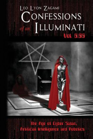 Könyv Confessions of an Illuminati Vol. 6.66: The Age of Cyber Satan, Artificial Intelligence, and Robotics Leo Lyon Zagami