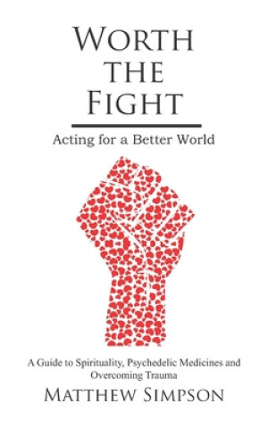 Książka Worth The Fight: Acting for a Better World, A Guide to Spirituality, Psychedelic Medicines and Overcoming Trauma Matthew Simpson