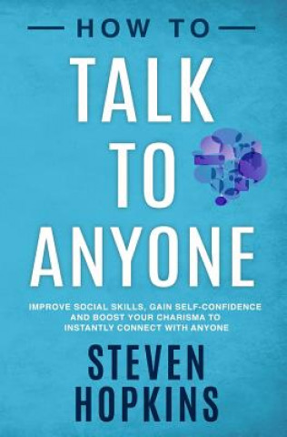 Book How to Talk to Anyone: Improve Social Skills, Gain Self-Confidence, and Boost Your Charisma to Instantly Connect With Anyone Steven Hopkins
