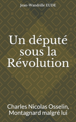 Könyv Un député sous la Révolution: Charles Nicolas Osselin, Montagnard malgré lui Jean-Wandrille Eude