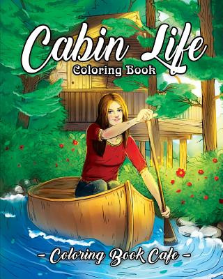 Carte Cabin Life Coloring Book: An Adult Coloring Book Featuring Relaxing Cabin Vacation Scenes, Majestic Mountains and Beautiful Wildlife Designs Coloring Book Cafe