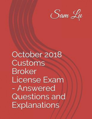 Kniha October 2018 Customs Broker License Exam - Answered Questions and Explanations Sam Lu