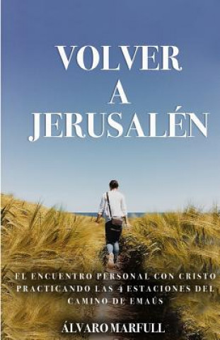 Kniha Volver a Jerusalen: El Encuentro Personal Con Jesucristo, Practicando Las 4 Estaciones del Camino de Emaús. Alvaro Marfull