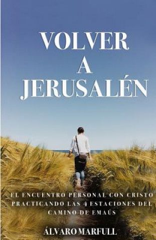 Książka Volver a Jerusalen: El Encuentro Personal Con Jesucristo, Practicando Las 4 Estaciones del Camino de Emaús. Alvaro Marfull