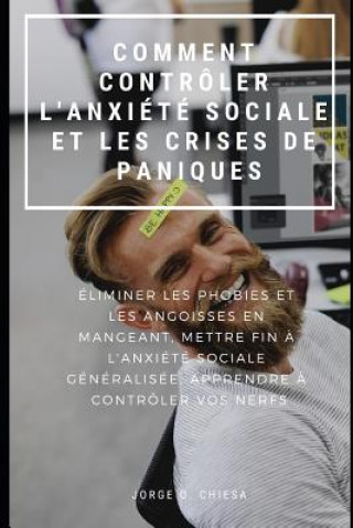 Könyv Comment Contrôler l'Anxiété Sociale Et Les Crises de Panique: Éliminer Les Phobies Et Les Angoisses En Mangeant, Mettre Fin ? l'Anxiété Sociale Généra Jorge O. Chiesa