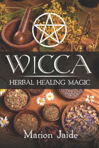 Knjiga Wicca: Herbal Healing Magic: A Wiccan Beginner's Practical Guide to Casting Healing Magic with Herbs Marion Jaide