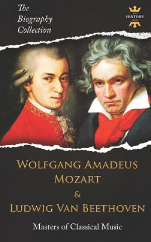 Könyv Wolfgang Amadeus Mozart and Ludwig Van Beethoven: Masters of Classical Music. The Biography Collection The History Hour