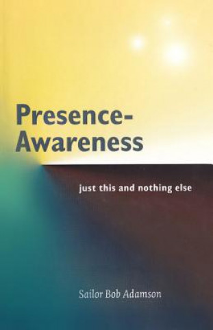 Kniha Presence- Awareness: just this nothing else Sailor Bob Adamson