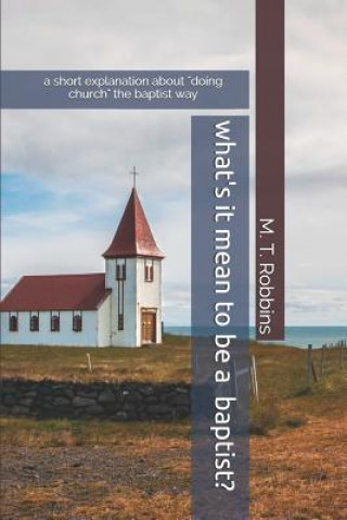 Carte What's it Mean to be a Baptist?: A Short Explanation About "Doing Church" the Baptist Way M. T. Robbins