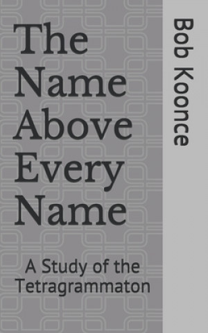 Carte The Name Above Every Name: A Study of the Tetragrammaton Bob Koonce