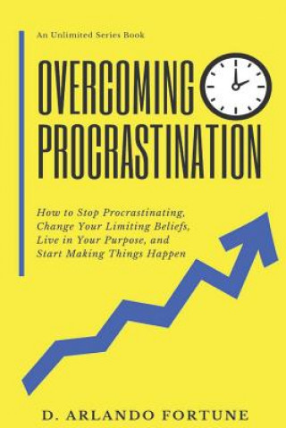 Könyv Overcoming Procrastination: How to Stop Procrastinating, Change Your Limiting Beliefs, Live in Your Purpose, and Start Making Things Happen D. Arlando Fortune