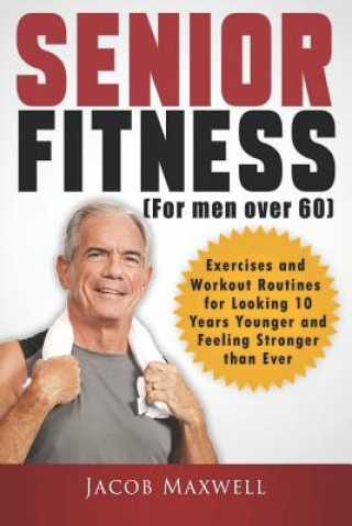 Kniha Senior Fitness (for Men Over 60): Exercises and Workout Routines for Looking 10 Years Younger and Feeling Stronger Than Ever Jacob Maxwell