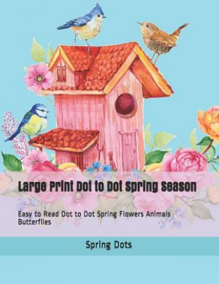 Knjiga Large Print Dot to Dot Spring Season: Easy to Read Dot to Dot Spring Flowers Animals Butterflies Spring Dots