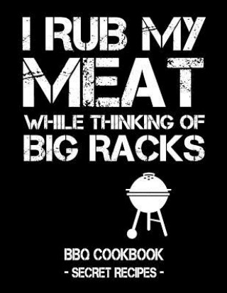 Książka I Rub My Meat While Thinking of Big Racks: BBQ Cookbook - Secret Recipes for Men Pitmaster Bbq