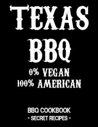 Kniha Texas BBQ - 0% Vegan 100% American: BBQ Cookbook - Secret Recipes for Men Pitmaster Bbq
