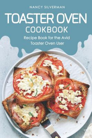 Книга Toaster Oven Cookbook: Recipe Book for the Avid Toaster Oven User Nancy Silverman