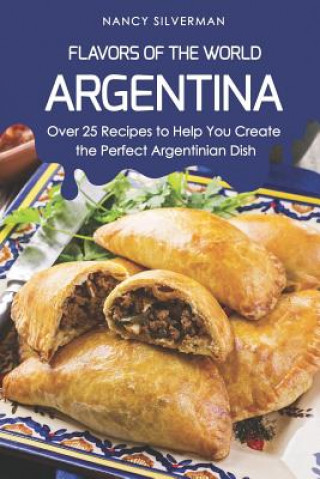 Carte Flavors of the World - Argentina: Over 25 Recipes to Help You Create the Perfect Argentinian Dish Nancy Silverman