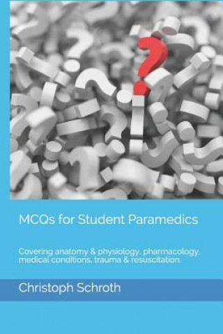 Knjiga McQs for Student Paramedics: Covering Anatomy & Physiology, Pharmacology, Medical Conditions, Trauma & Resuscitation. Christoph Schroth