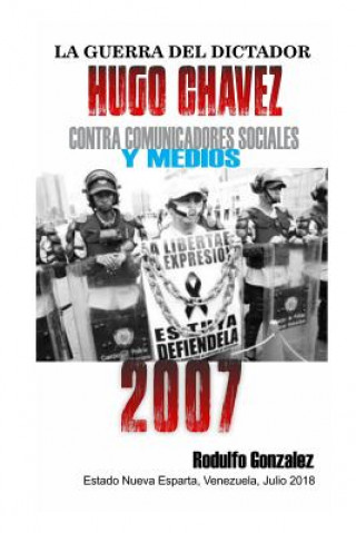 Carte La Guerra del Dictador Hugo Chavez: Contra Comunicadores Sociales Y Medios En El 2007 Rodulfo Gonzalez