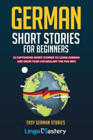Carte German Short Stories For Beginners: 20 Captivating Short Stories To Learn German & Grow Your Vocabulary The Fun Way! Lingo Mastery
